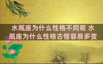 水瓶座为什么性格不同呢 水瓶座为什么性格古怪容易多变